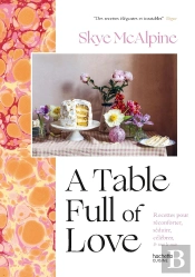 A Table Full Of Love : Recettes Pour Réconforter, Séduire, Célébrer & Tout Le Reste