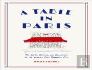 A Table In Paris: The Cafes, Bistros, Andâ Brasseries Of The World'S Most Romantic City