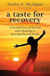 A Taste For Recovery: A Personal Story Of Survival And A Roadmap To Restoring Physical Health