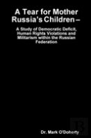 A Tear For Mother Russia'S Children - A Study Of Democratic Deficit, Human Rights Violations And Militarism Within The Russian Federation