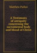 A Testimony Of Antiquity Concerning The Sacramental Body And Blood Of Christ