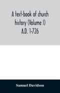 A Text-Book Of Church History (Volume I) A.D. 1-726