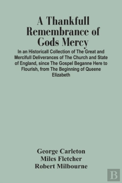 Bertrand.pt - A Thankfull Remembrance Of Gods Mercy. In An Historicall Collection Of The Great And Mercifull Deliverances Of The Church And State Of England, Since The Gospel Beganne Here To Flourish, From The Begi