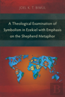 A Theological Examination Of Symbolism In Ezekiel With Emphasis On The Shepherd Metaphor