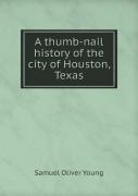 A Thumb-Nail History Of The City Of Houston, Texas