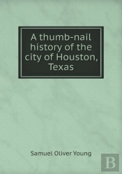 A Thumb-Nail History Of The City Of Houston, Texas