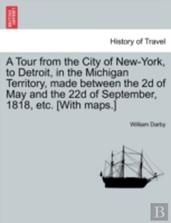 Bertrand.pt - A Tour From The City Of New-York, To Detroit, In The Michigan Territory, Made Between The 2d Of May And The 22d Of September, 1818, Etc. (With Maps.)