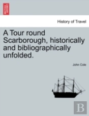 A Tour Round Scarborough, Historically And Bibliographically Unfolded.