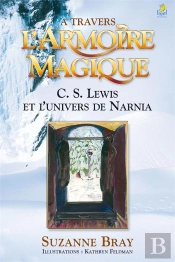 A Travers L'Armoire Magique ; Cs Lewis Et L'Univers De Narnia