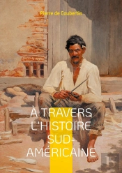 À Travers L'Histoire Sud-Américaine : Explorez Les Racines Historiques Et Culturelles De L'Amérique Du Sud À Travers Le Regard Éclairé Du Rénovateur Des Jeux Olympiques