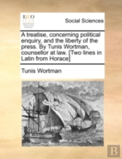 Bertrand.pt - A Treatise, Concerning Political Enquiry, And The Liberty Of The Press. By Tunis Wortman, Counsellor At Law. (Two Lines In Latin From Horace)