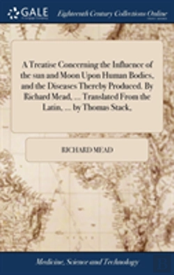 Bertrand.pt - A Treatise Concerning The Influence Of The Sun And Moon Upon Human Bodies, And The Diseases Thereby Produced. By Richard Mead, ... Translated From The Latin, ... By Thomas Stack,