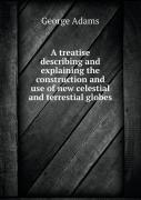A Treatise Describing And Explaining The Construction And Use Of New Celestial And Terrestial Globes