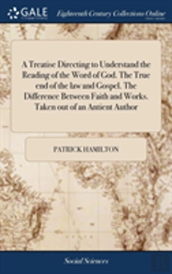 Bertrand.pt - A Treatise Directing To Understand The Reading Of The Word Of God. The True End Of The Law And Gospel. The Difference Between Faith And Works. Taken Out Of An Antient Author