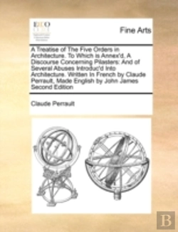 Bertrand.pt - A Treatise Of The Five Orders In Architecture. To Which Is Annex'D, A Discourse Concerning Pilasters: And Of Several Abuses Introduc'D Into Architectu
