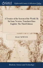 A Treatise Of The System Of The World. By Sir Isaac Newton. Translated Into English. The Third Edition