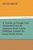 A Treatise On Foreign Teas Abstracted From An Ingenious Work, Lately Published, Entitled An Essay On The Nerves