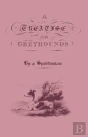 A Treatise On Greyhounds With Observations On The Treatment & Disorders Of Them - By A Sportsman