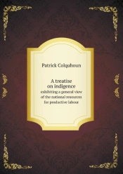 A Treatise On Indigence Exhibiting A General View Of The National Resources For Productive Labour