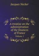 A Treatise On The Administration Of The Finances Of France Volume 1