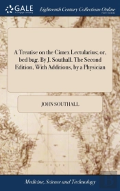 A Treatise On The Cimex Lectularius; Or, Bed Bug. By J. Southall. The Second Edition, With Additions, By A Physician