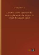 A Treatise On The Culture Of The Tobacco Plant With The Manner In Which It Is Usually Cured