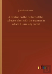 A Treatise On The Culture Of The Tobacco Plant With The Manner In Which It Is Usually Cured