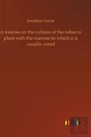 A Treatise On The Culture Of The Tobacco Plant With The Manner In Which It Is Usually Cured