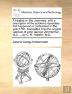 Bertrand.pt - A Treatise On The Dysentery: With A Description Of The Epidemic Dysentery That Happened In Switzerland In The Year 1765. Translated From The Original