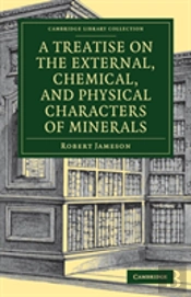 A Treatise On The External, Chemical, And Physical Characters Of Minerals