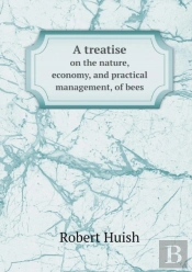 A Treatise On The Nature, Economy, And Practical Management, Of Bees