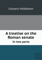 A Treatise On The Roman Senate In Two Parts