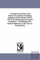 A Treatise On The Theory And Practice Of Landscape Gardening, Adapted To North America; With A View To The Improvement Of Country Residences ... With Remarks On Rural Architecture. By The Late A.J. Do