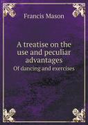 A Treatise On The Use And Peculiar Advantages Of Dancing And Exercises