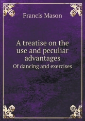 A Treatise On The Use And Peculiar Advantages Of Dancing And Exercises