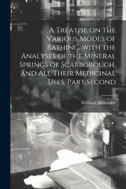 Bertrand.pt - A Treatise On The Various Modes Of Bathing, With The Analyses Of The Mineral Springs Of Scarborough, And All Their Medicinal Uses. Part Second