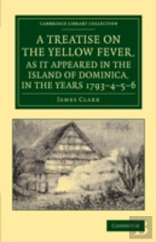 A Treatise On The Yellow Fever, As It Appeared In The Island Of Dominica, In The Years 1793â€“4â€“5â€“6