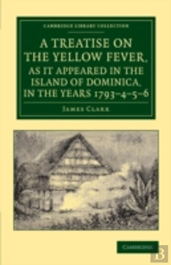 Bertrand.pt - A Treatise On The Yellow Fever, As It Appeared In The Island Of Dominica, In The Years 1793â€“4â€“5â€“6