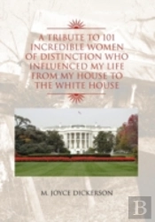 A Tribute To 101 Incredible Women Of Distinction Who Influenced My Life From My House To The White House