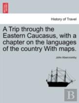 A Trip Through The Eastern Caucasus, With A Chapter On The Languages Of The Country With Maps.