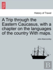 A Trip Through The Eastern Caucasus, With A Chapter On The Languages Of The Country With Maps.