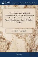 A Trip To The Nore. A Musical Entertainment, In One Act. As Performed By Their Majesties Servants At The Theatre-Royal, Drury-Lane. By Andrew Franklin,
