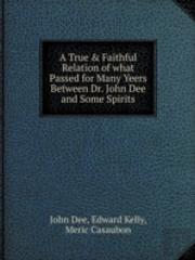 A True & Faithful Relation Of What Passed For Many Yeers Between Dr. John Dee And Some Spirits