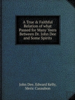 Bertrand.pt - A True & Faithful Relation Of What Passed For Many Yeers Between Dr. John Dee And Some Spirits
