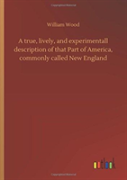 A True, Lively, And Experimentall Description Of That Part Of America, Commonly Called New England
