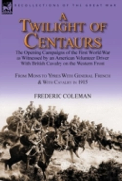 Bertrand.pt - A Twilight Of Centaurs: The Opening Campaigns Of The First World War As Witnessed By An American Volunteer Driver With British Cavalry On The Western