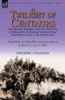 Bertrand.pt - A Twilight Of Centaurs: The Opening Campaigns Of The First World War As Witnessed By An American Volunteer Driver With British Cavalry On The Western
