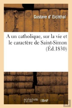 Bertrand.pt - A Un Catholique, Sur La Vie Et Le Caractere De Saint-Simon