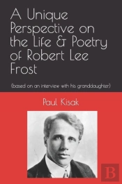 A Unique Perspective On The Life & Poetry Of Robert Lee Frost