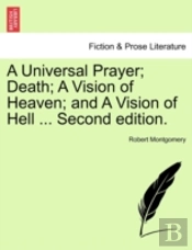 A Universal Prayer; Death; A Vision Of Heaven; And A Vision Of Hell ... Second Edition.